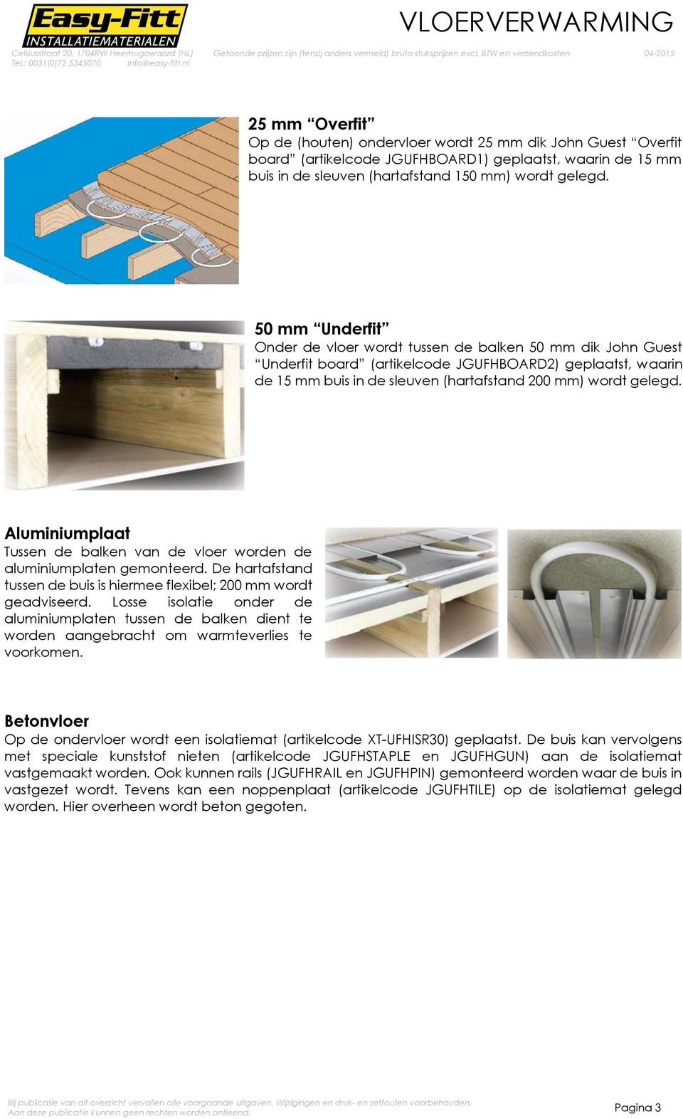 50 mm Underfit Onder de vloer wordt tussen de balken 50 mm dik John Guest Underfit board (artikelcode JGUFHBOARD2) geplaatst, waarin de 15 mm buis in de sleuven (hartafstand 200 mm) wordt 