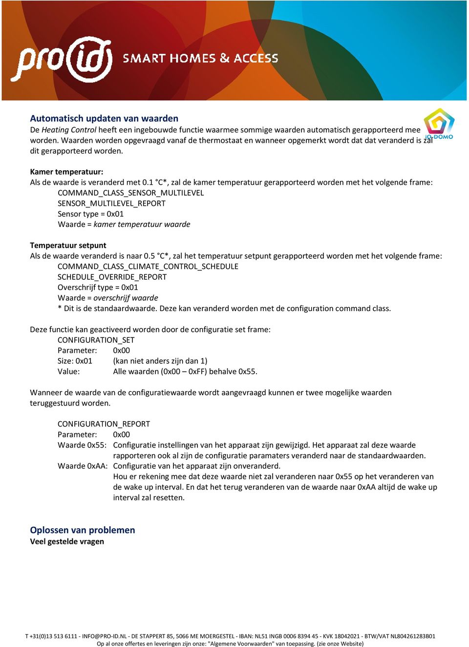 1 C*, zal de kamer temperatuur gerapporteerd worden met het volgende frame: COMMAND_CLASS_SENSOR_MULTILEVEL SENSOR_MULTILEVEL_REPORT Sensor type = 0x01 Waarde = kamer temperatuur waarde Temperatuur