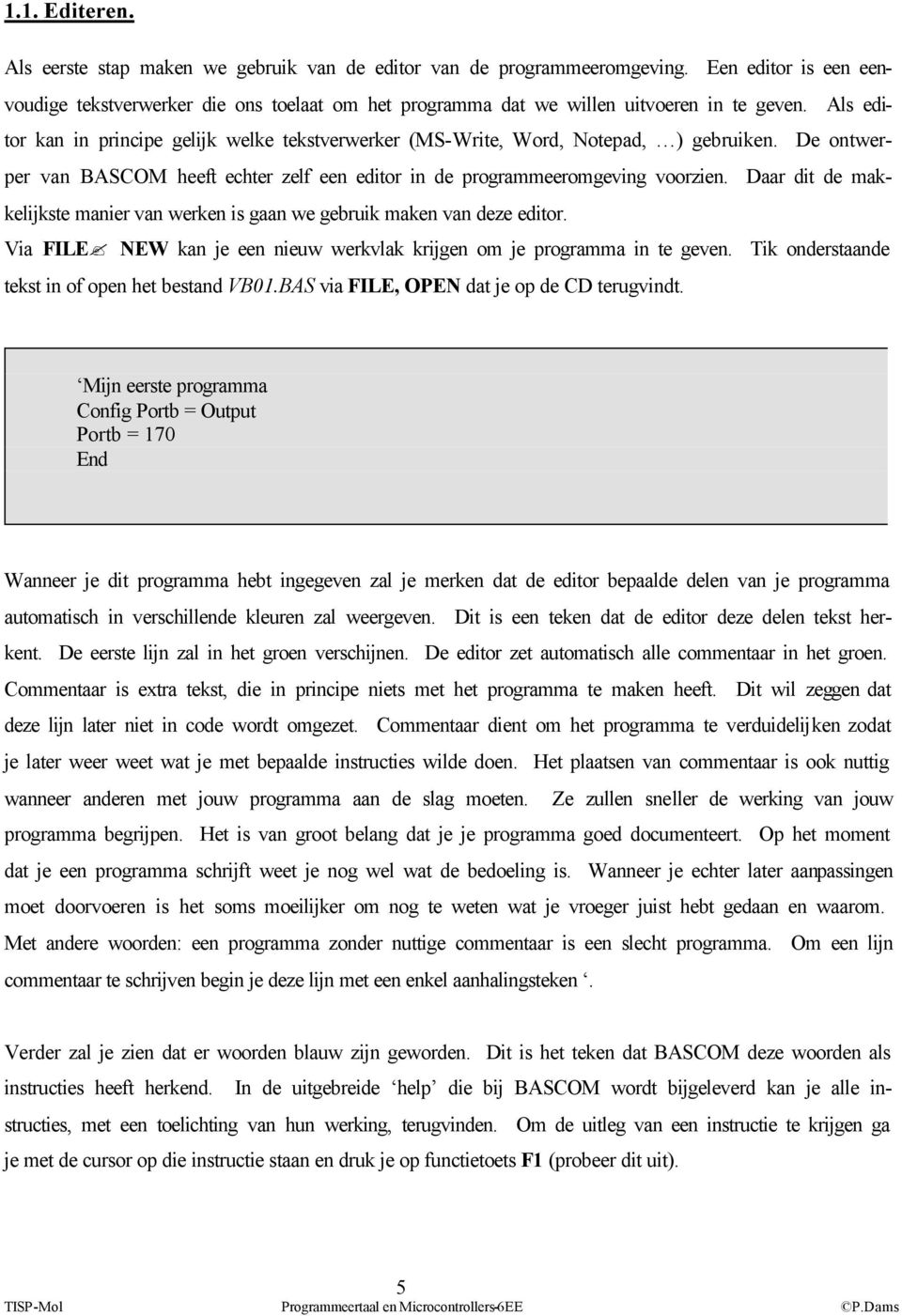 Als editor kan in principe gelijk welke tekstverwerker (MS-Write, Word, Notepad, ) gebruiken. De ontwerper van BASCOM heeft echter zelf een editor in de programmeeromgeving voorzien.