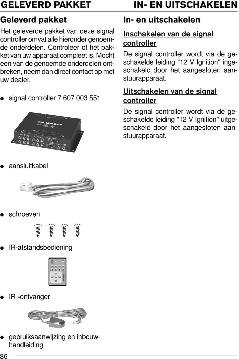 signal controller 7 607 003 551 IN- EN UITSCHAKELEN In- en uitschakelen Inschakelen van de signal controller De signal controller wordt via de geschakelde leiding "12 V Ignition"