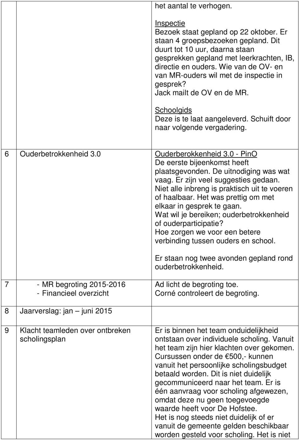 0 Ouderberokkenheid 3.0 - PinO De eerste bijeenkomst heeft plaatsgevonden. De uitnodiging was wat vaag. Er zijn veel suggesties gedaan. Niet alle inbreng is praktisch uit te voeren of haalbaar.