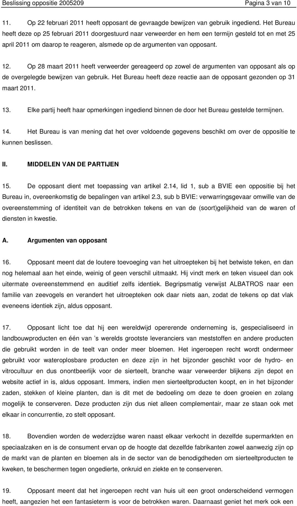 Op 28 maart 2011 heeft verweerder gereageerd op zowel de argumenten van opposant als op de overgelegde bewijzen van gebruik. Het Bureau heeft deze reactie aan de opposant gezonden op 31 maart 2011.