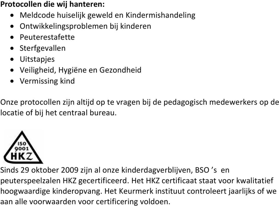 of bij het centraal bureau. Sinds 29 oktober 2009 zijn al onze kinderdagverblijven, BSO s en peuterspeelzalen HKZ gecertificeerd.