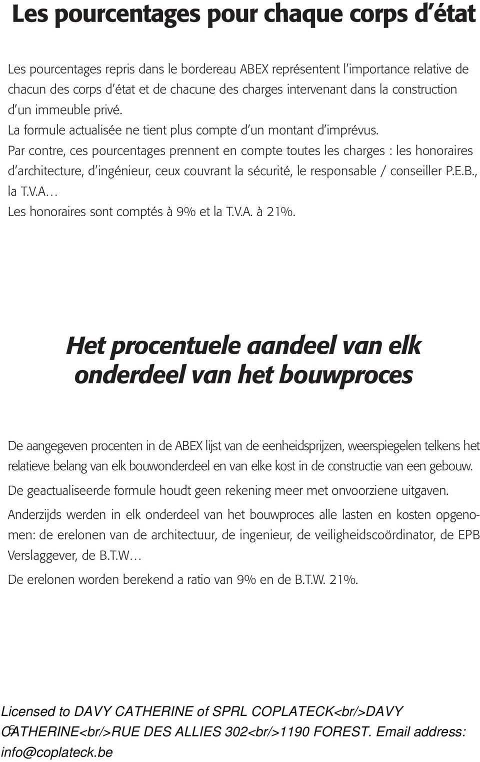 Par contre, ces pourcentages prennent en compte toutes les charges : les honoraires d architecture, d ingénieur, ceux couvrant la sécurité, le responsable / conseiller P.E.B., la T.V.