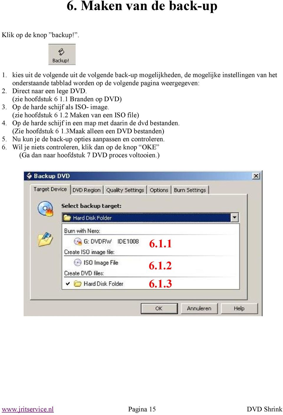 Direct naar een lege DVD. (zie hoofdstuk 6. Branden op DVD) 3. Op de harde schijf als ISO- image. (zie hoofdstuk 6. Maken van een ISO file) 4.