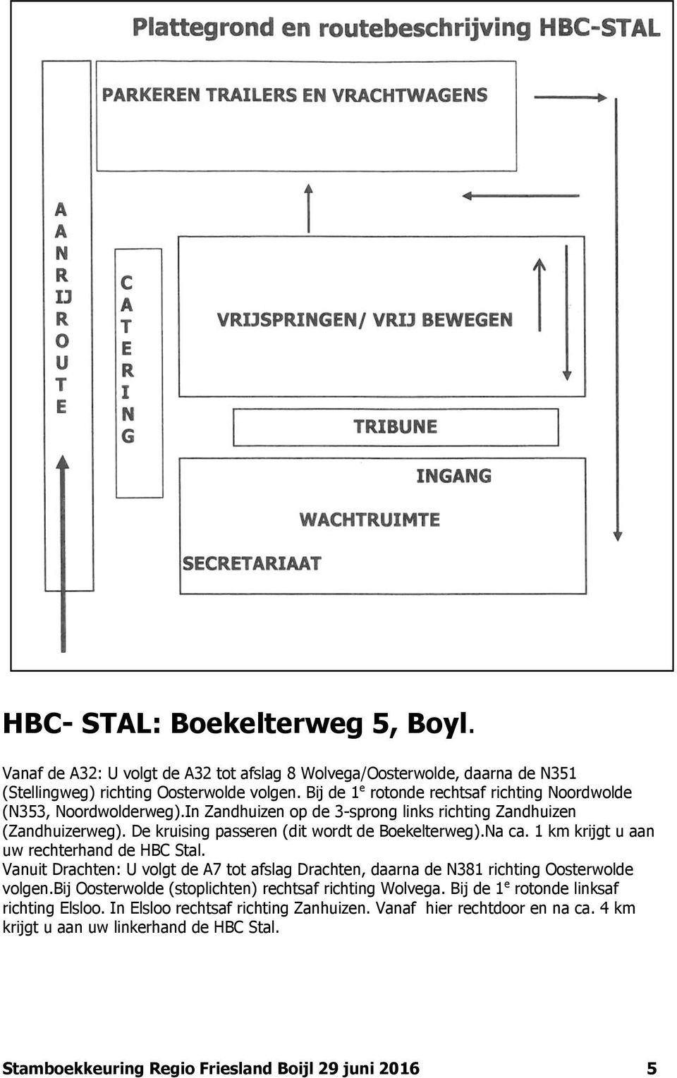 De kruising passeren (dit wordt de Boekelterweg).Na ca. 1 km krijgt u aan uw rechterhand de HBC Stal.