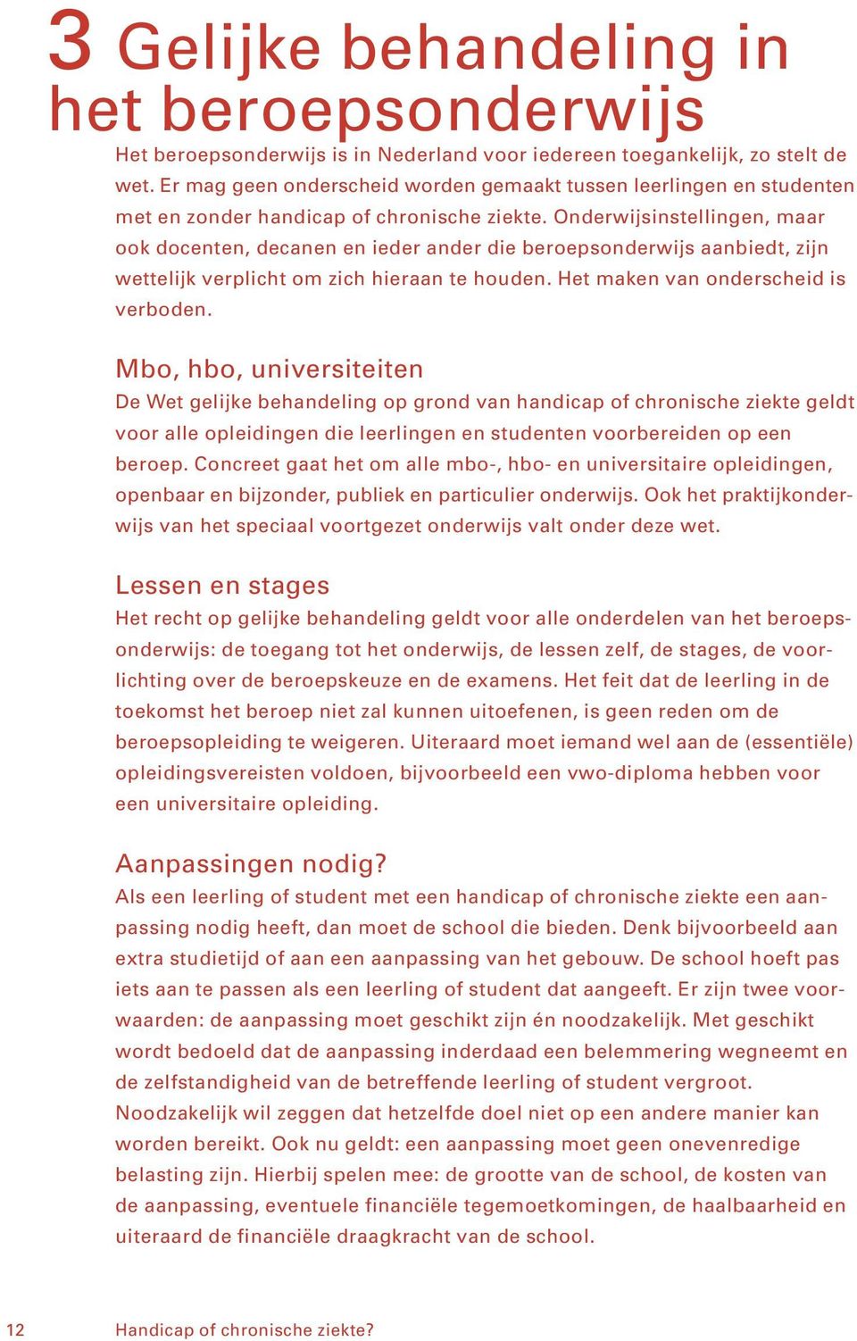 Onderwijsinstellingen, maar ook docenten, decanen en ieder ander die beroepsonderwijs aanbiedt, zijn wettelijk verplicht om zich hieraan te houden. Het maken van onderscheid is verboden.