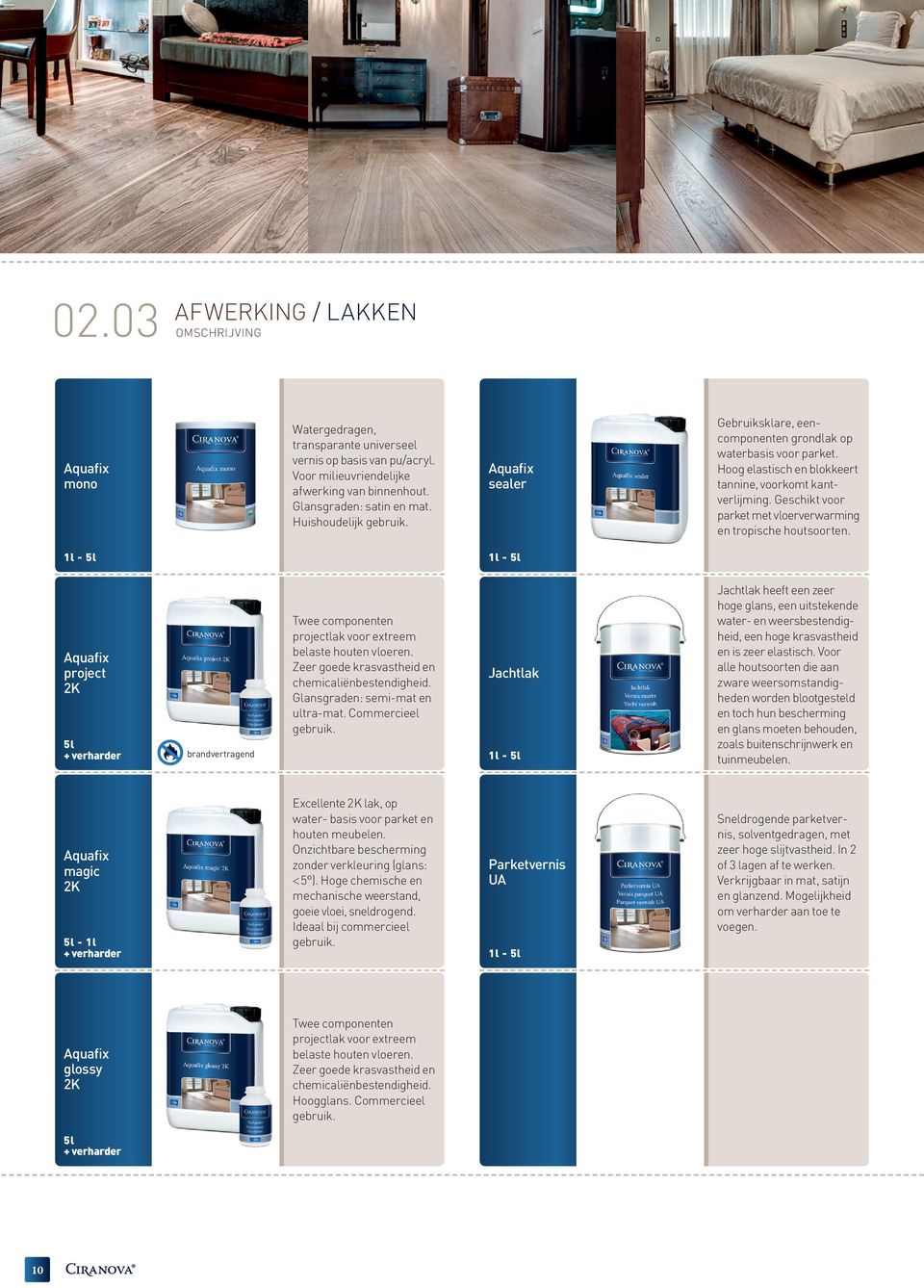 Geschikt voor parket met vloerverwarming en tropische houtsoorten. A qu a fi x project 2K 5 l + verharder brandvertragend Twee componenten projectlak voor extreem belaste houten vloeren.