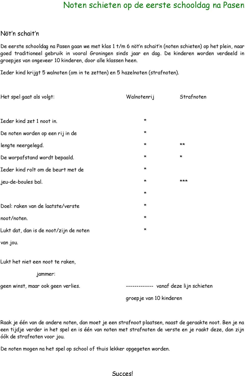 Ieder kind krijgt 5 walnoten (om in te zetten) en 5 hazelnoten (strafnoten). Het spel gaat als volgt: Walnotenrij Strafnoten Ieder kind zet 1 noot in.