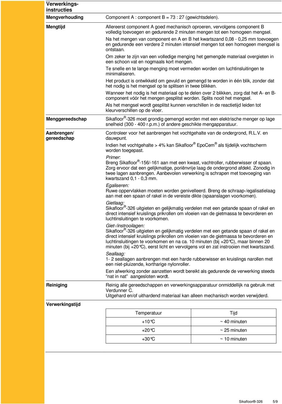 Na het mengen van component en A en B het kwartszand 0,08-0,25 mm toevoegen en gedurende een verdere 2 minuten intensief mengen tot een homogeen mengsel is ontstaan.