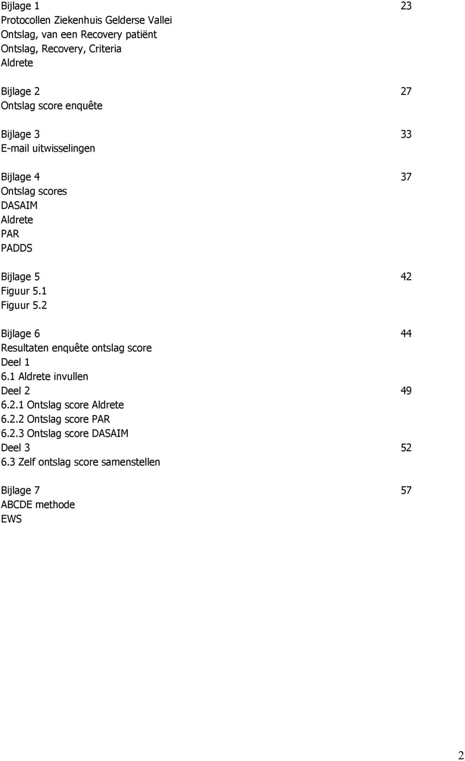 Figuur 5.1 Figuur 5.2 Bijlage 6 44 Resultaten enquête ontslag score Deel 1 6.1 Aldrete invullen Deel 2 49 6.2.1 Ontslag score Aldrete 6.