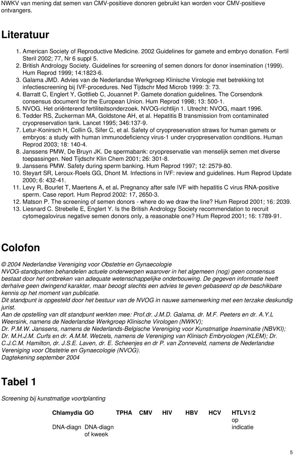 Hum Reprod 1999; 14:1823-6. 3. Galama JMD. Advies van de Nederlandse Werkgroep Klinische Virologie met betrekking tot infectiescreening bij IVF-procedures. Ned Tijdschr Med Microb 1999: 3: 73. 4.