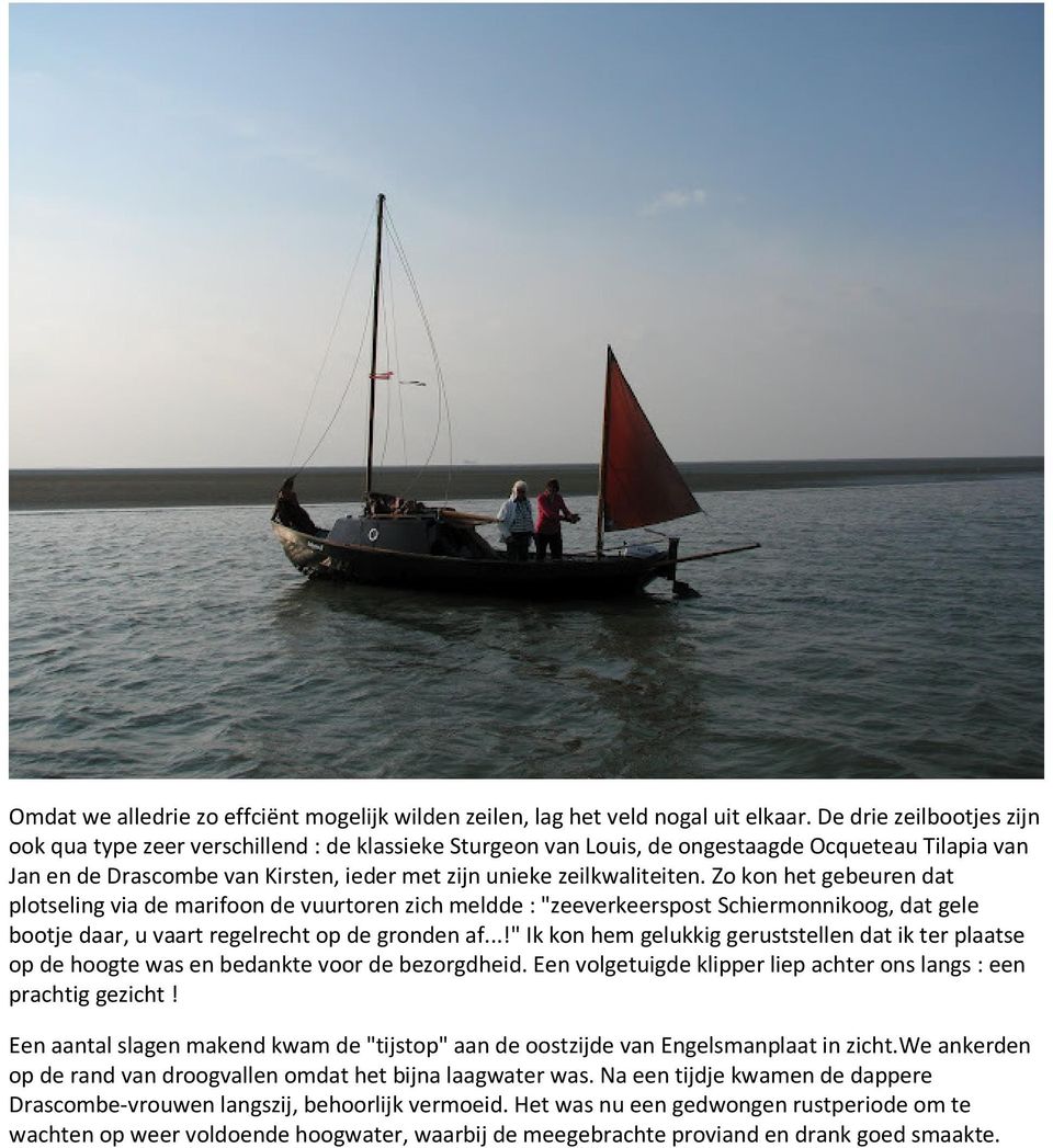 Zo kon het gebeuren dat plotseling via de marifoon de vuurtoren zich meldde : "zeeverkeerspost Schiermonnikoog, dat gele bootje daar, u vaart regelrecht op de gronden af.