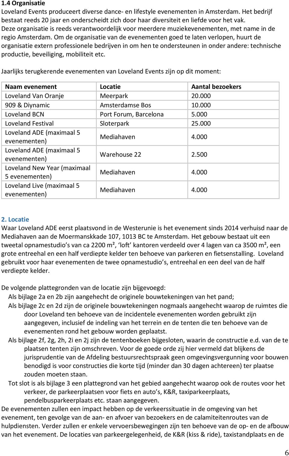 Om de rganisatie van de evenementen ged te laten verlpen, huurt de rganisatie extern prfessinele bedrijven in m hen te ndersteunen in nder andere: technische prductie, beveiliging, mbiliteit etc.