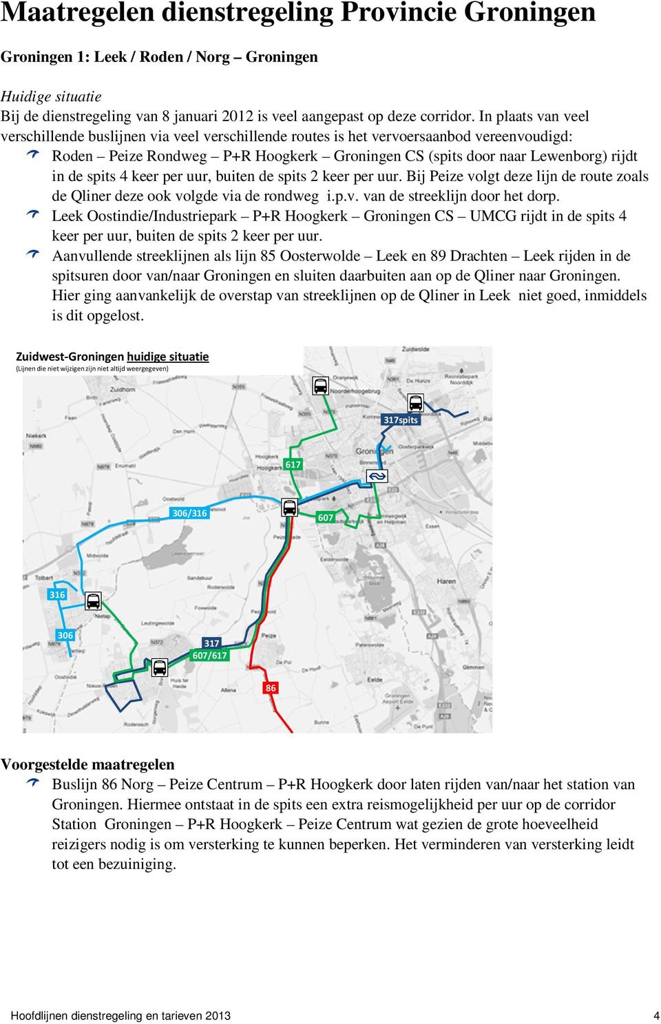 spits 4 keer per uur, buiten de spits 2 keer per uur. Bij Peize volgt deze lijn de route zoals de Qliner deze ook volgde via de rondweg i.p.v. van de streeklijn door het dorp.