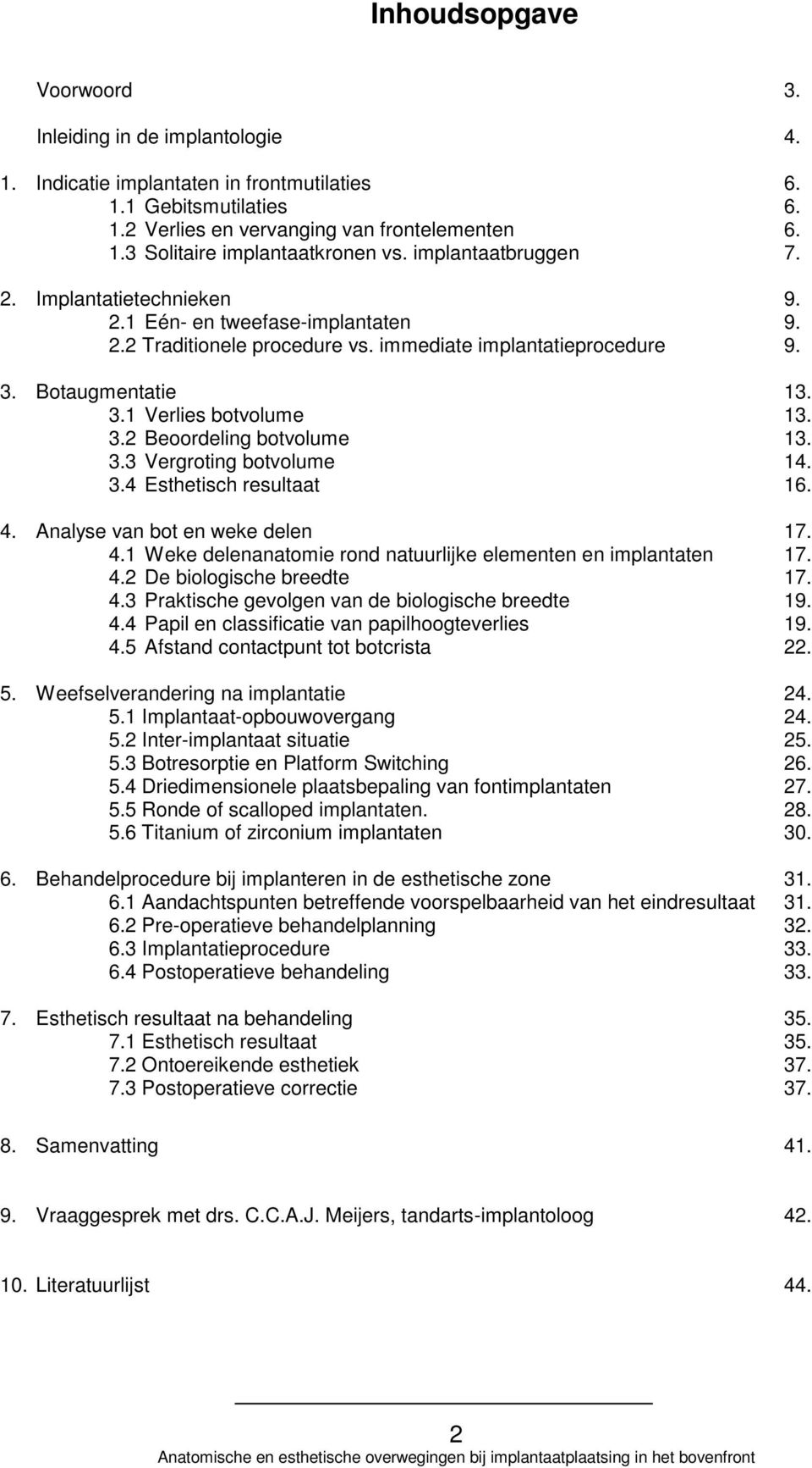 3.3 Vergroting botvolume 14. 3.4 Esthetisch resultaat 16. 4. Analyse van bot en weke delen 17. 4.1 Weke delenanatomie rond natuurlijke elementen en implantaten 17. 4.2 De biologische breedte 17. 4.3 Praktische gevolgen van de biologische breedte 19.