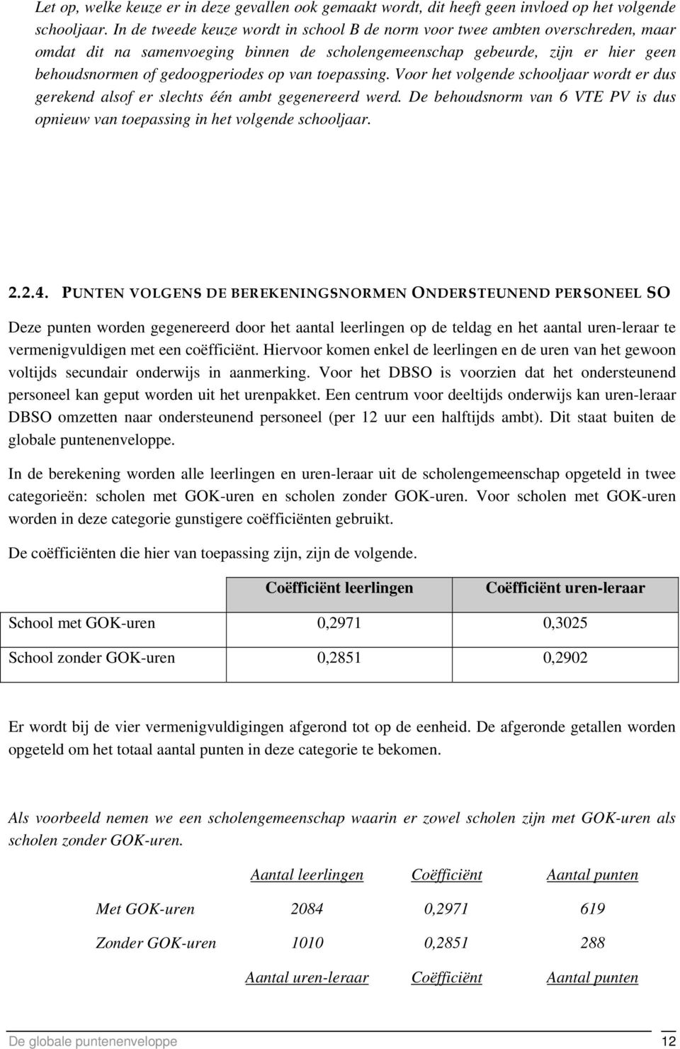 van toepassing. Voor het volgende schooljaar wordt er dus gerekend alsof er slechts één ambt gegenereerd werd. De behoudsnorm van 6 VTE PV is dus opnieuw van toepassing in het volgende schooljaar. 2.