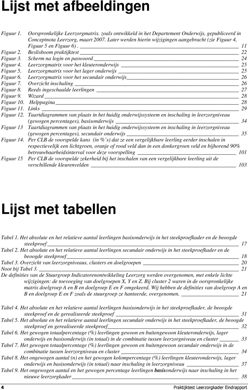 Leerzorgmatrix voor het kleuteronderwijs 25 Figuur 5. Leerzorgmatrix voor het lager onderwijs 25 Figuur 6. Leerzorgmatrix voor het secundair onderwijs 26 Figuur 7. Overzicht inschaling 26 Figuur 8.