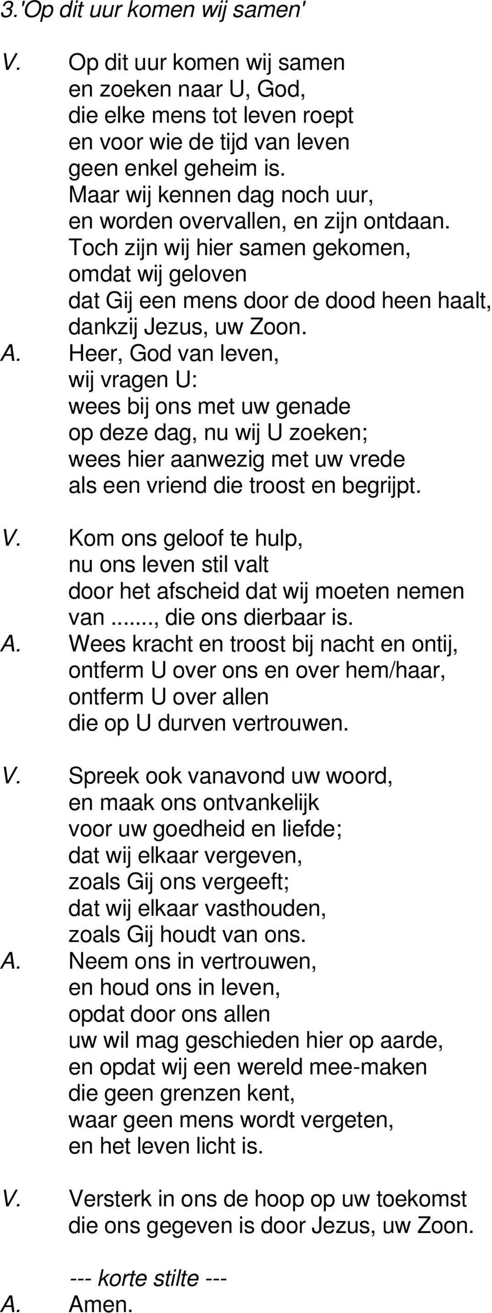 Heer, God van leven, wij vragen U: wees bij ons met uw genade op deze dag, nu wij U zoeken; wees hier aanwezig met uw vrede als een vriend die troost en begrijpt. V.