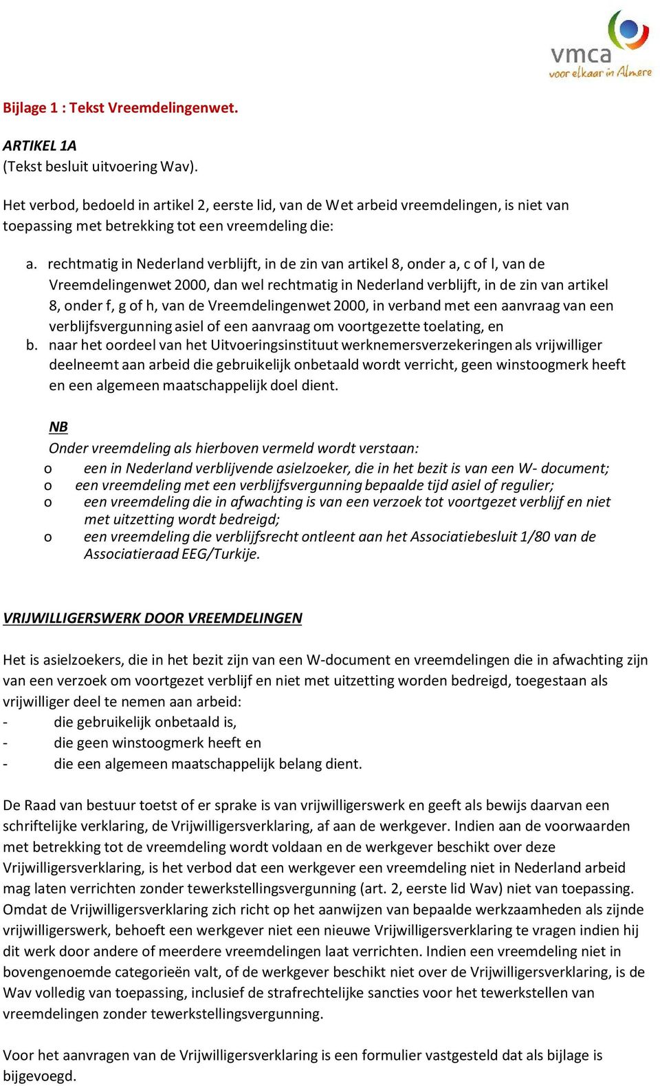 rechtmatig in Nederland verblijft, in de zin van artikel 8, onder a, c of l, van de Vreemdelingenwet 2000, dan wel rechtmatig in Nederland verblijft, in de zin van artikel 8, onder f, g of h, van de