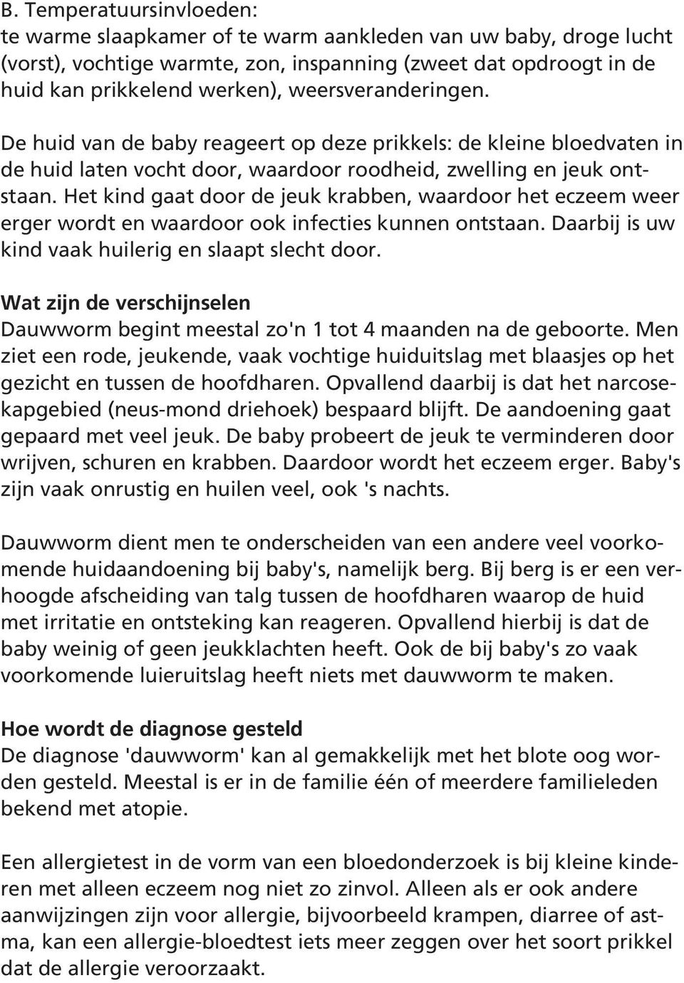 Het kind gaat door de jeuk krabben, waardoor het eczeem weer erger wordt en waardoor ook infecties kunnen ontstaan. Daarbij is uw kind vaak huilerig en slaapt slecht door.