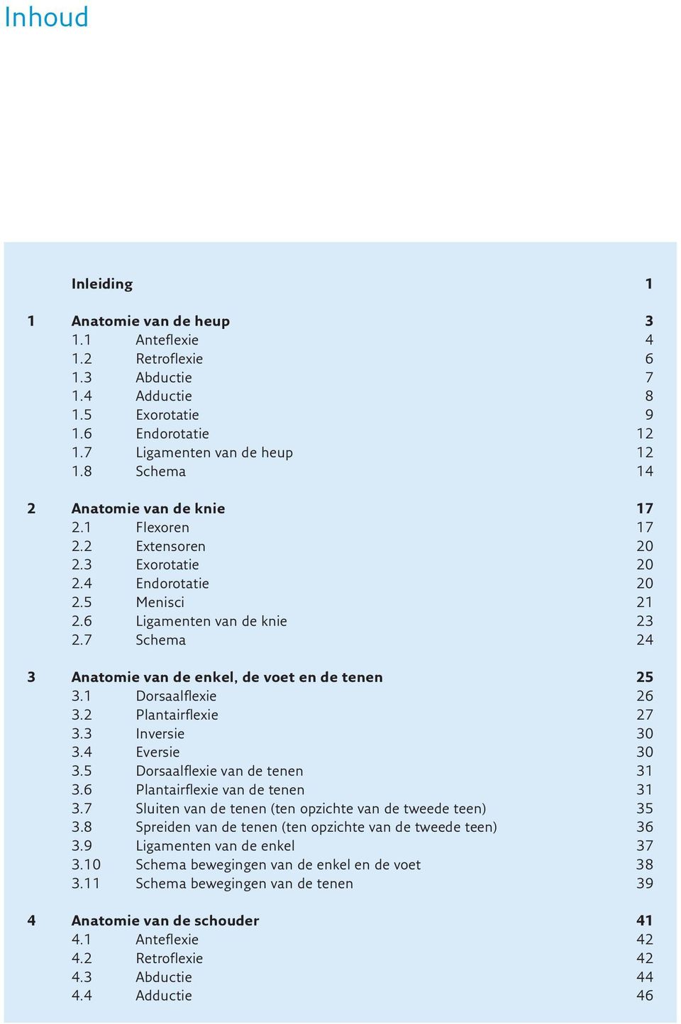 7 Schema 24 3 Anatomie van de enkel, de voet en de tenen 25 3.1 Dorsaalflexie 26 3.2 Plantairflexie 27 3.3 Inversie 30 3.4 Eversie 30 3.5 Dorsaalflexie van de tenen 31 3.