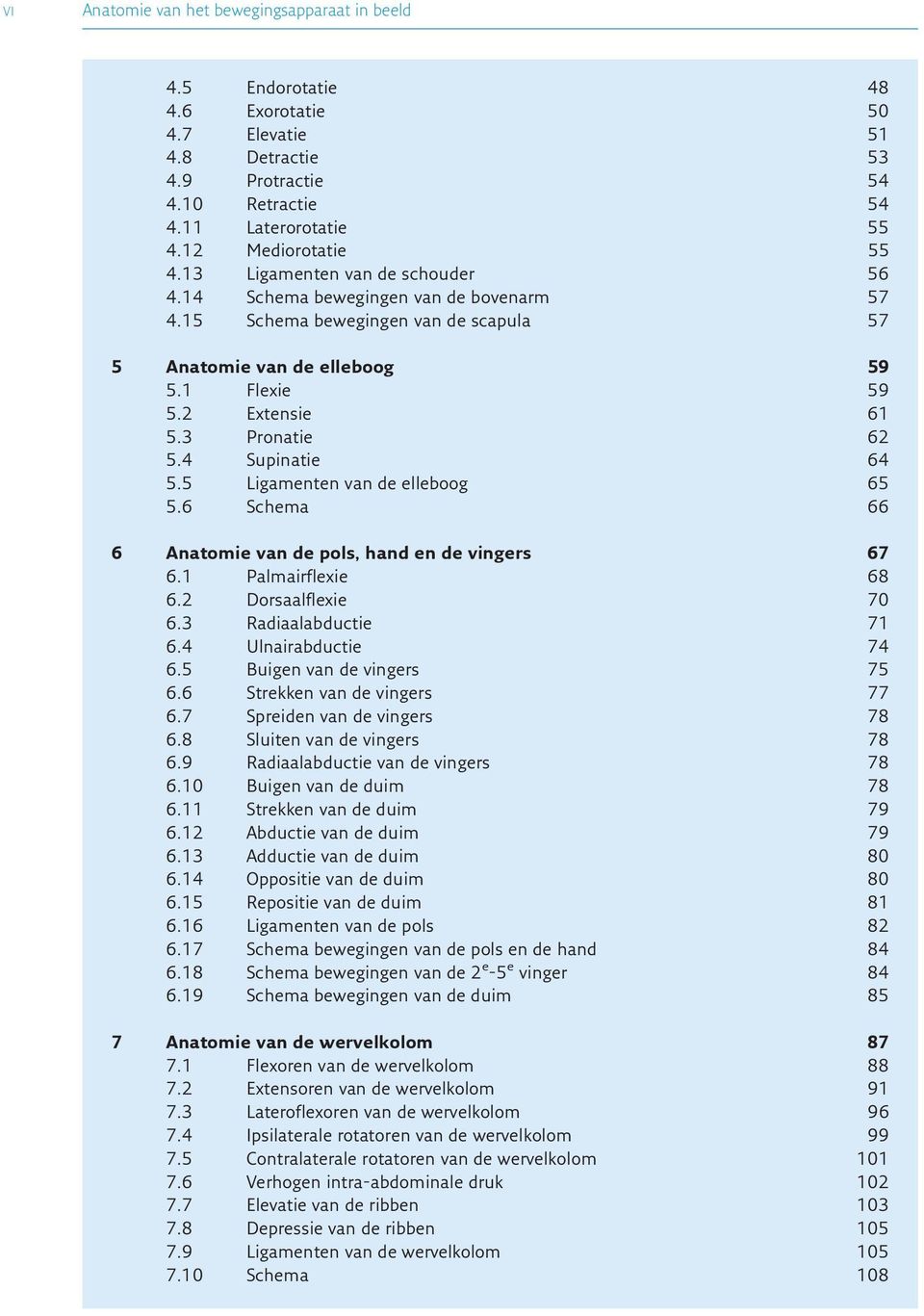 4 Supinatie 64 5.5 Ligamenten van de elleboog 65 5.6 Schema 66 6 Anatomie van de pols, hand en de vingers 67 6.1 Palmairflexie 68 6.2 Dorsaalflexie 70 6.3 Radiaalabductie 71 6.4 Ulnairabductie 74 6.