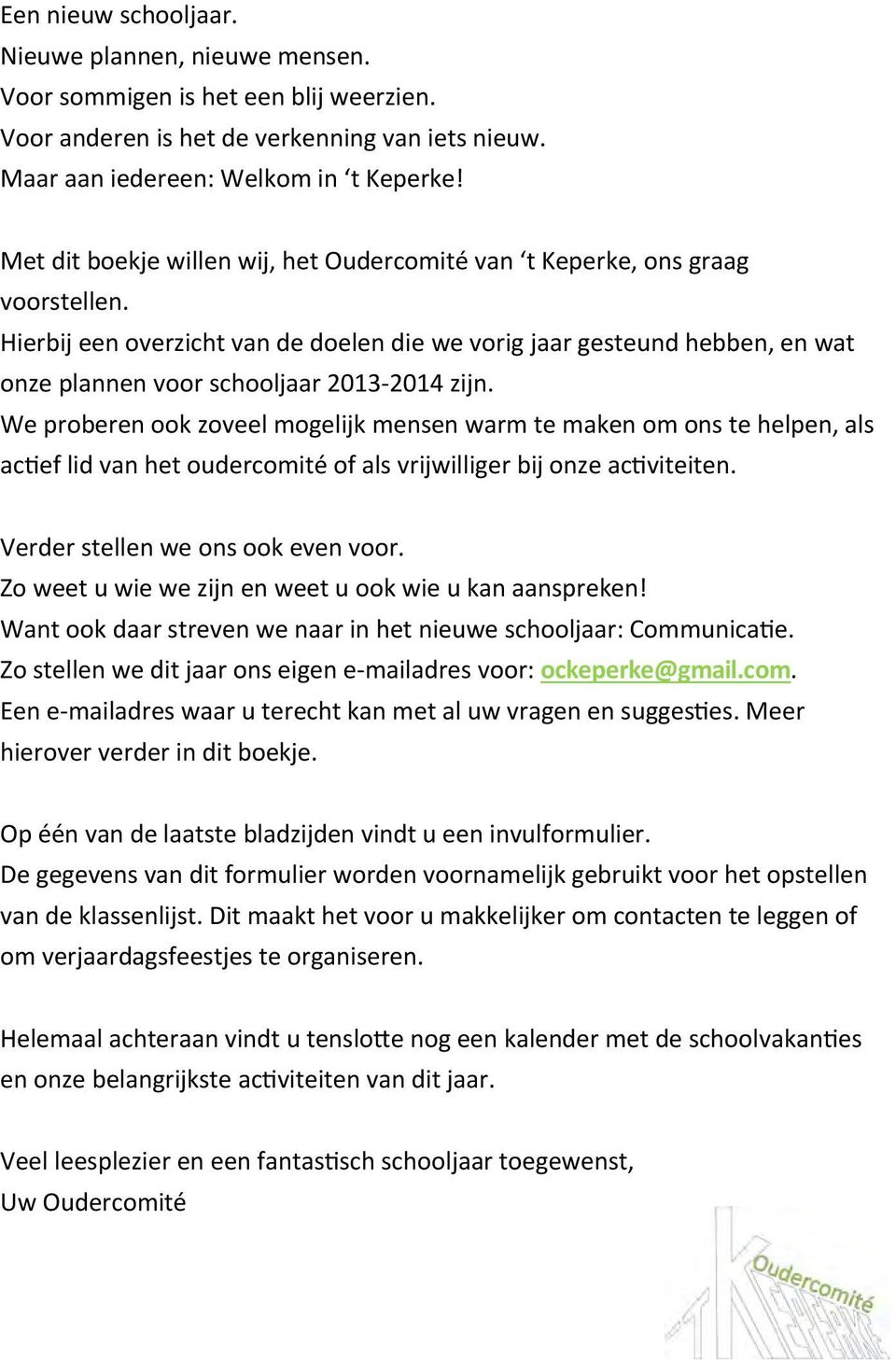 Hierbij een overzicht van de doelen die we vorig jaar gesteund hebben, en wat onze plannen voor schooljaar 2013 2014 zijn.