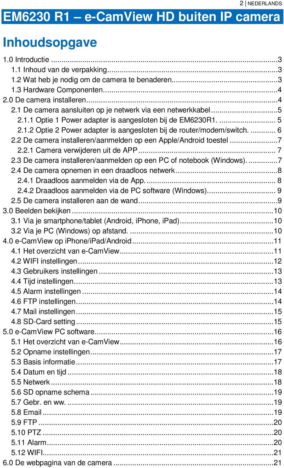 ... 6 2.2 De camera installeren/aanmelden op een Apple/Android toestel... 7 2.2.1 Camera verwijderen uit de APP... 7 2.3 De camera installeren/aanmelden op een PC of notebook (Windows).... 7 2.4 De camera opnemen in een draadloos netwerk.