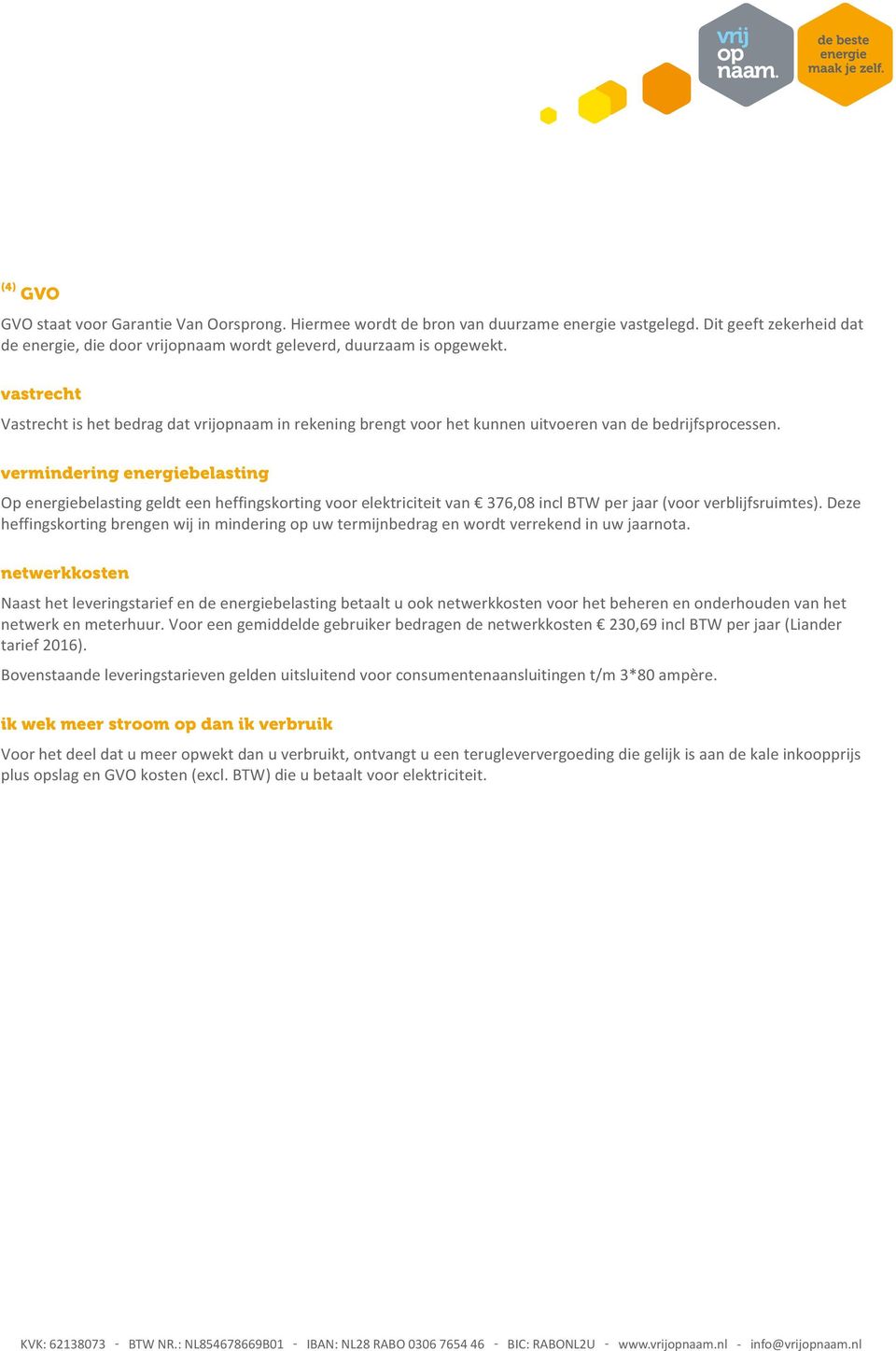 vermindering energiebelasting Op energiebelasting geldt een heffingskorting voor elektriciteit van 376,08 incl BTW per jaar (voor verblijfsruimtes).