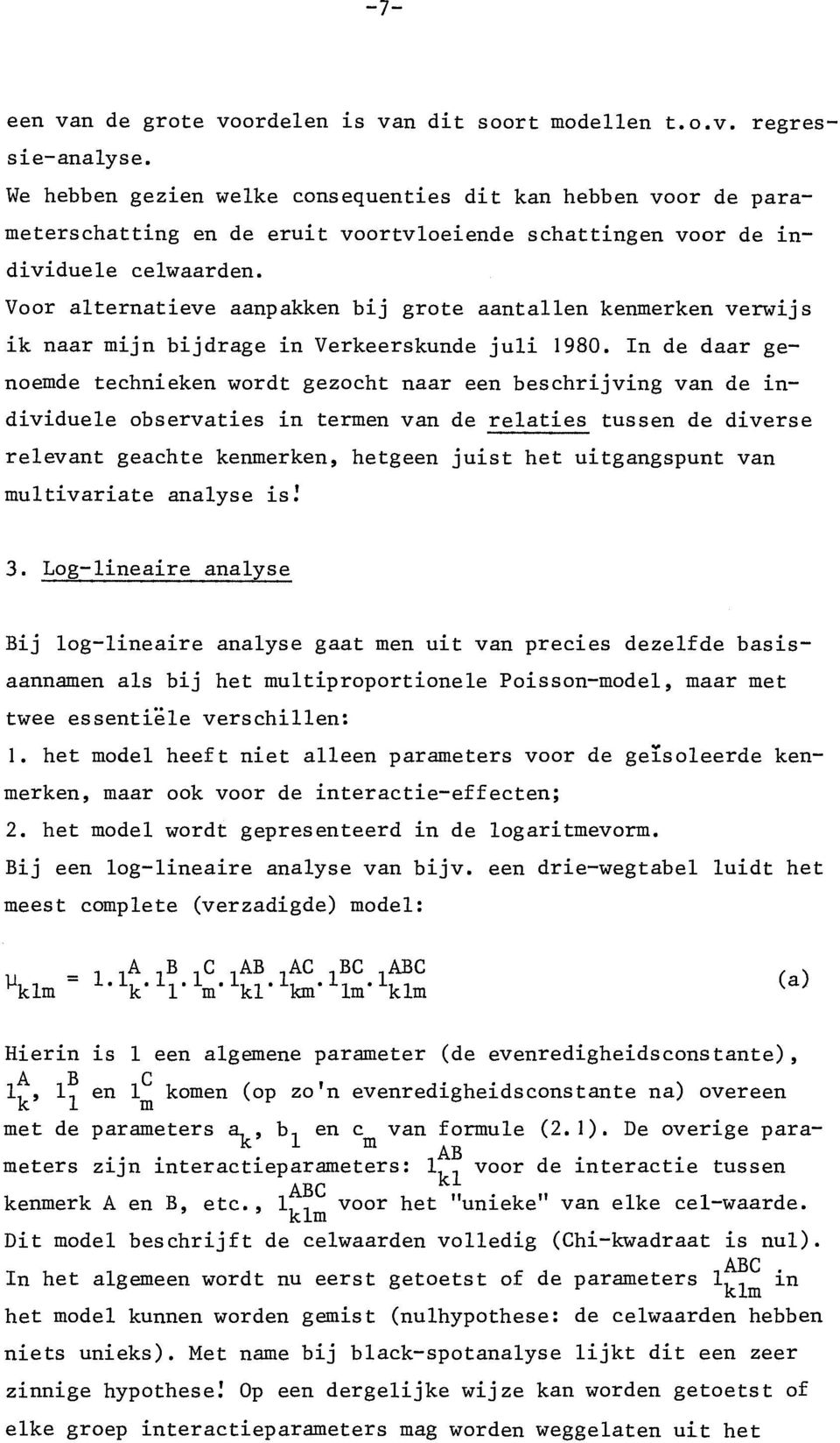 Voor alternatieve aanpakken bij grote aantallen kenmerken verwijs ik naar mijn bijdrage in Verkeerskunde juli 1980.