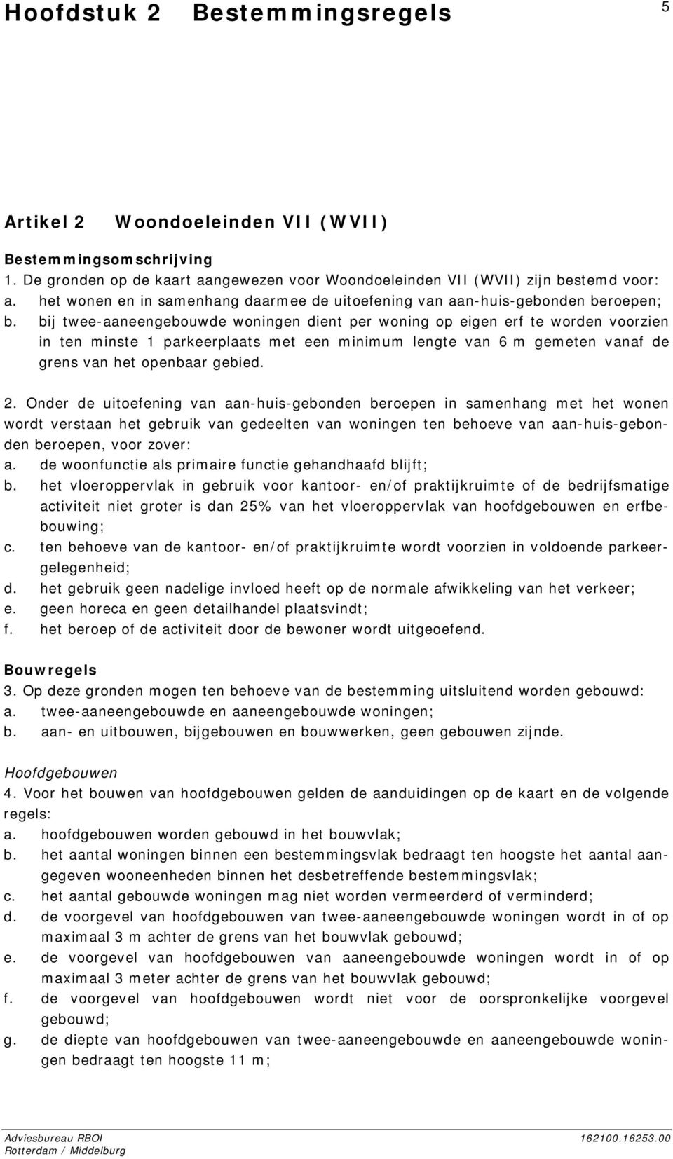 bij twee-aaneengebouwde woningen dient per woning op eigen erf te worden voorzien in ten minste 1 parkeerplaats met een minimum lengte van 6 m gemeten vanaf de grens van het openbaar gebied. 2.