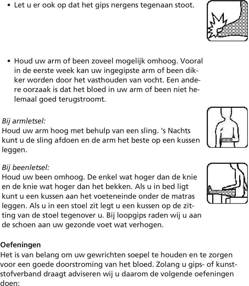 's Nachts kunt u de sling afdoen en de arm het beste op een kussen leggen. Bij beenletsel: Houd uw been omhoog. De enkel wat hoger dan de knie en de knie wat hoger dan het bekken.