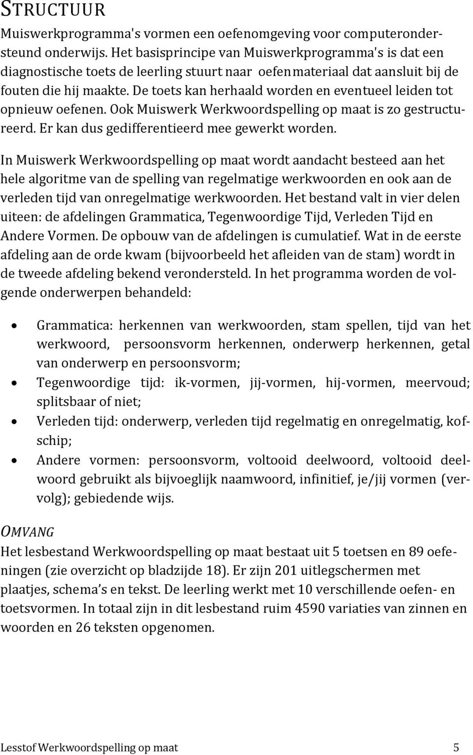 De toets kan herhaald worden en eventueel leiden tot opnieuw oefenen. Ook Muiswerk Werkwoordspelling op maat is zo gestructureerd. Er kan dus gedifferentieerd mee gewerkt worden.