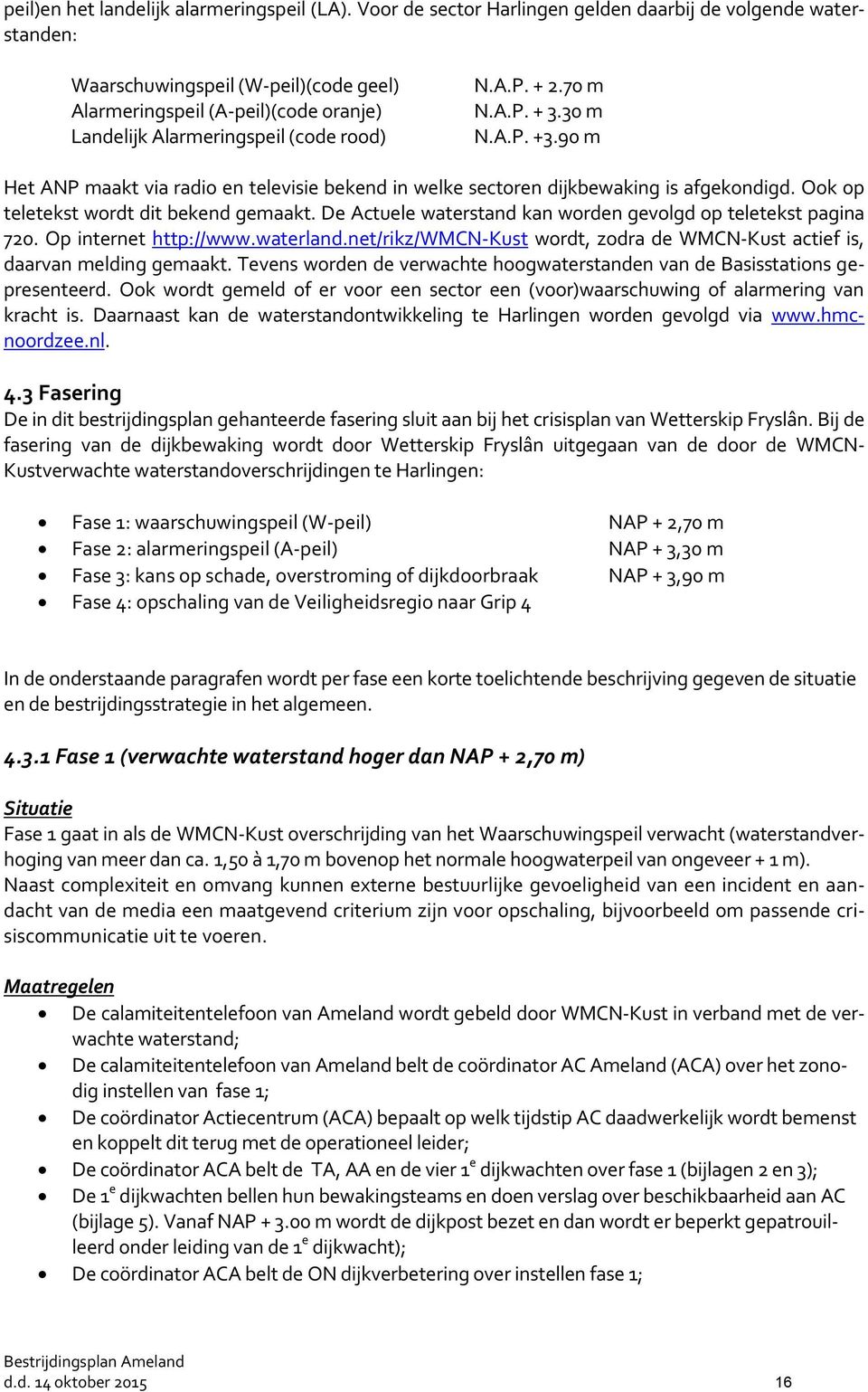 30 m N.A.P. +3.90 m Het ANP maakt via radio en televisie bekend in welke sectoren dijkbewaking is afgekondigd. Ook op teletekst wordt dit bekend gemaakt.