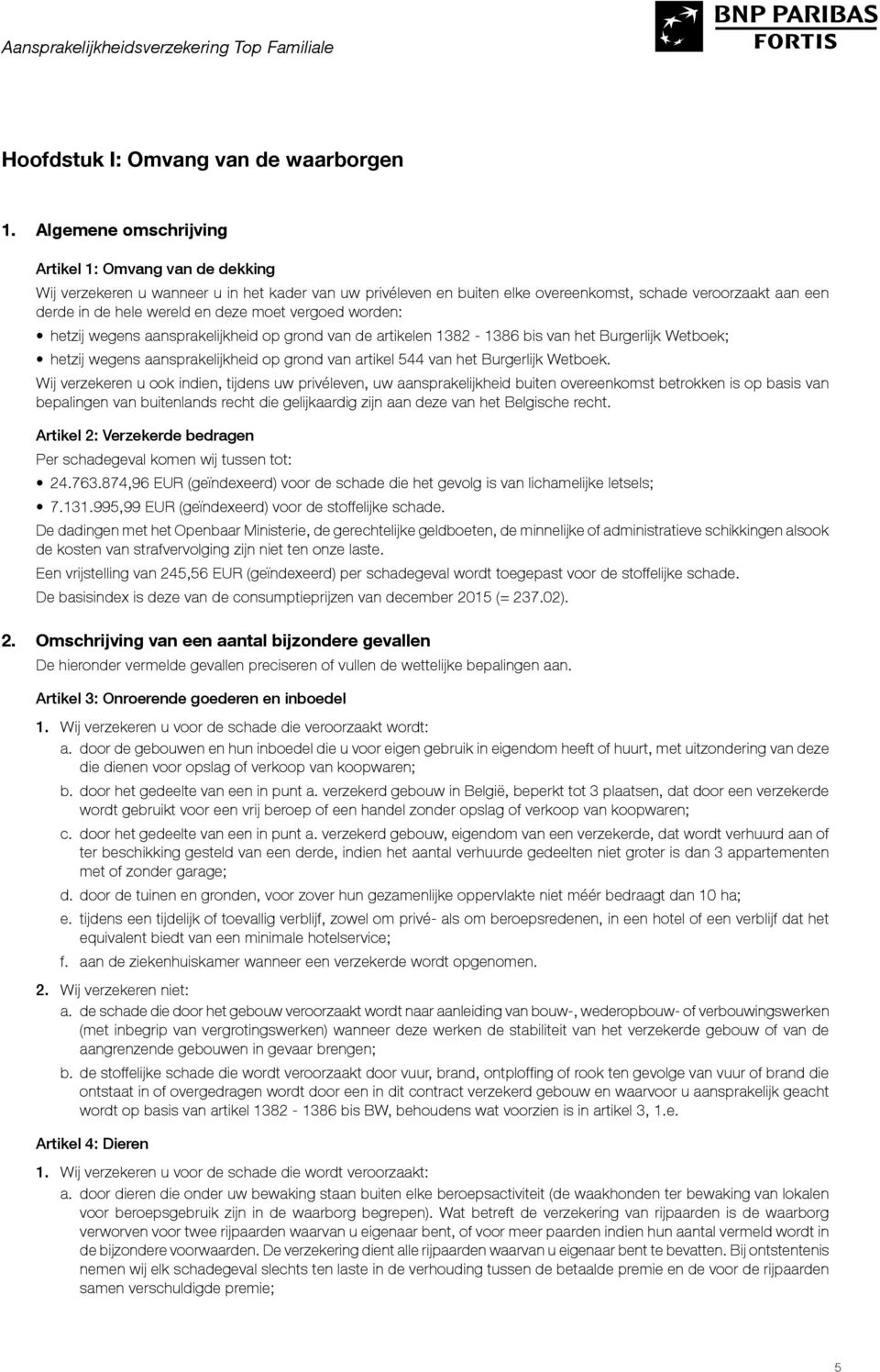 deze moet vergoed worden: hetzij wegens aansprakelijkheid op grond van de artikelen 1382-1386 bis van het Burgerlijk Wetboek; hetzij wegens aansprakelijkheid op grond van artikel 544 van het