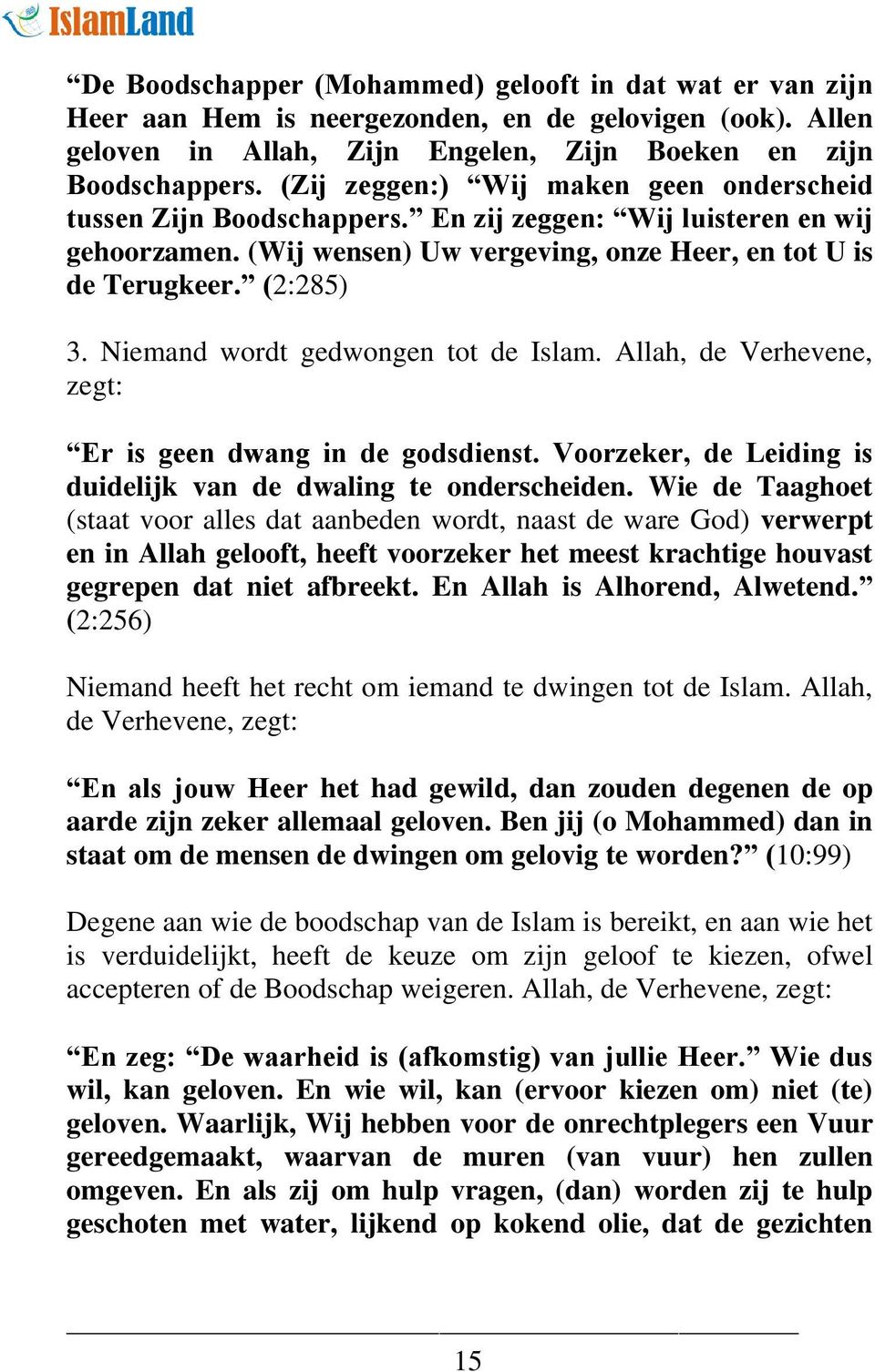 Niemand wordt gedwongen tot de Islam. Allah, de Verhevene, zegt: Er is geen dwang in de godsdienst. Voorzeker, de Leiding is duidelijk van de dwaling te onderscheiden.