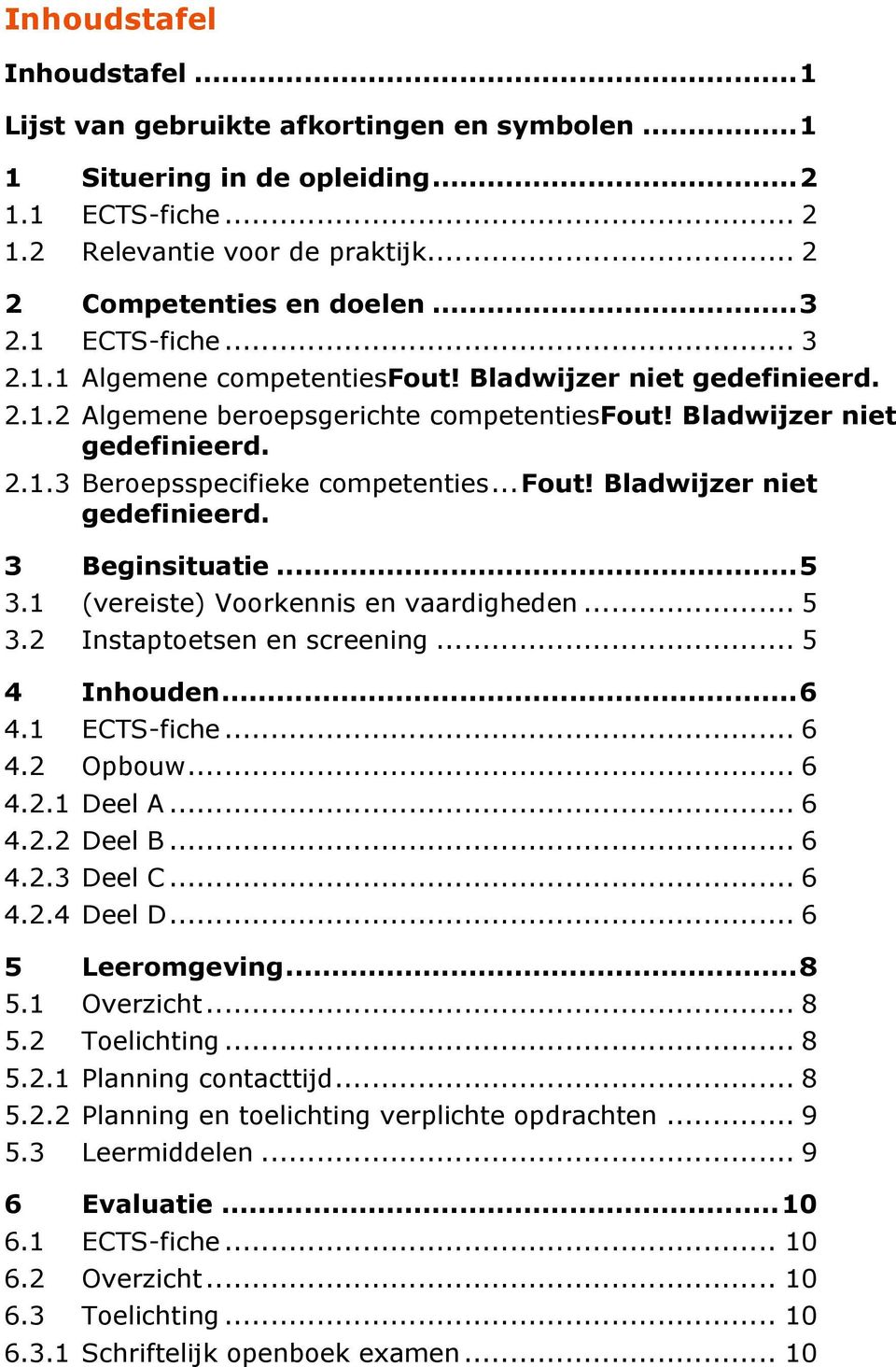 .. Fout! Bladwijzer niet gedefinieerd. 3 Beginsituatie... 5 3.1 (vereiste) Voorkennis en vaardigheden... 5 3.2 Instaptoetsen en screening... 5 4 Inhouden... 6 4.1 ECTS-fiche... 6 4.2 Opbouw... 6 4.2.1 Deel A.