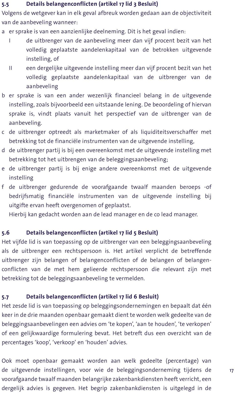 Dit is het geval indien: I de uitbrenger van de aanbeveling meer dan vijf procent bezit van het volledig geplaatste aandelenkapitaal van de betrokken uitgevende instelling, of II een dergelijke