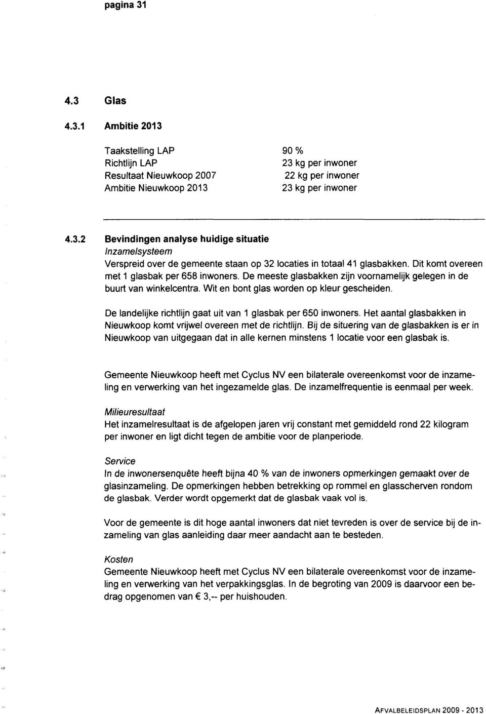 De landelijke richtlijn gaat uit van 1 glasbak per 65 inwoners. Het aantal glasbakken in Nieuwkoop komt vrijwel overeen met de richtlijn.