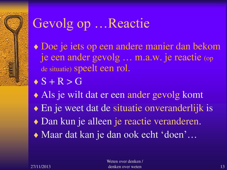 S + R > G Als je wilt dat er een ander gevolg komt En je weet dat de situatie