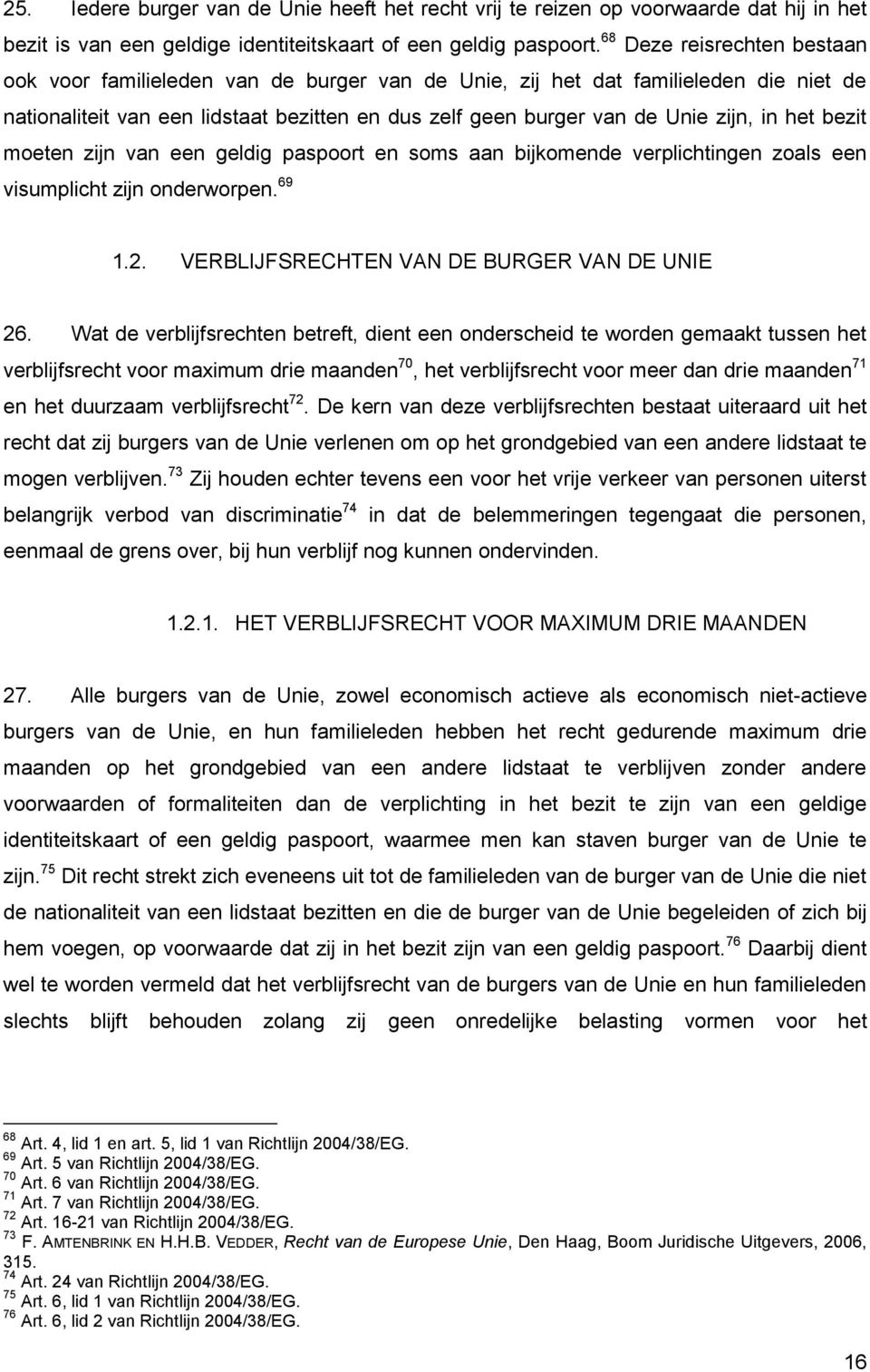 het bezit moeten zijn van een geldig paspoort en soms aan bijkomende verplichtingen zoals een visumplicht zijn onderworpen. 69 1.2. VERBLIJFSRECHTEN VAN DE BURGER VAN DE UNIE 26.