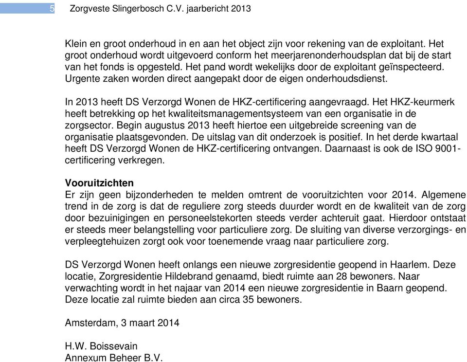 Urgente zaken worden direct aangepakt door de eigen onderhoudsdienst. In 2013 heeft DS Verzorgd Wonen de HKZ-certificering aangevraagd.