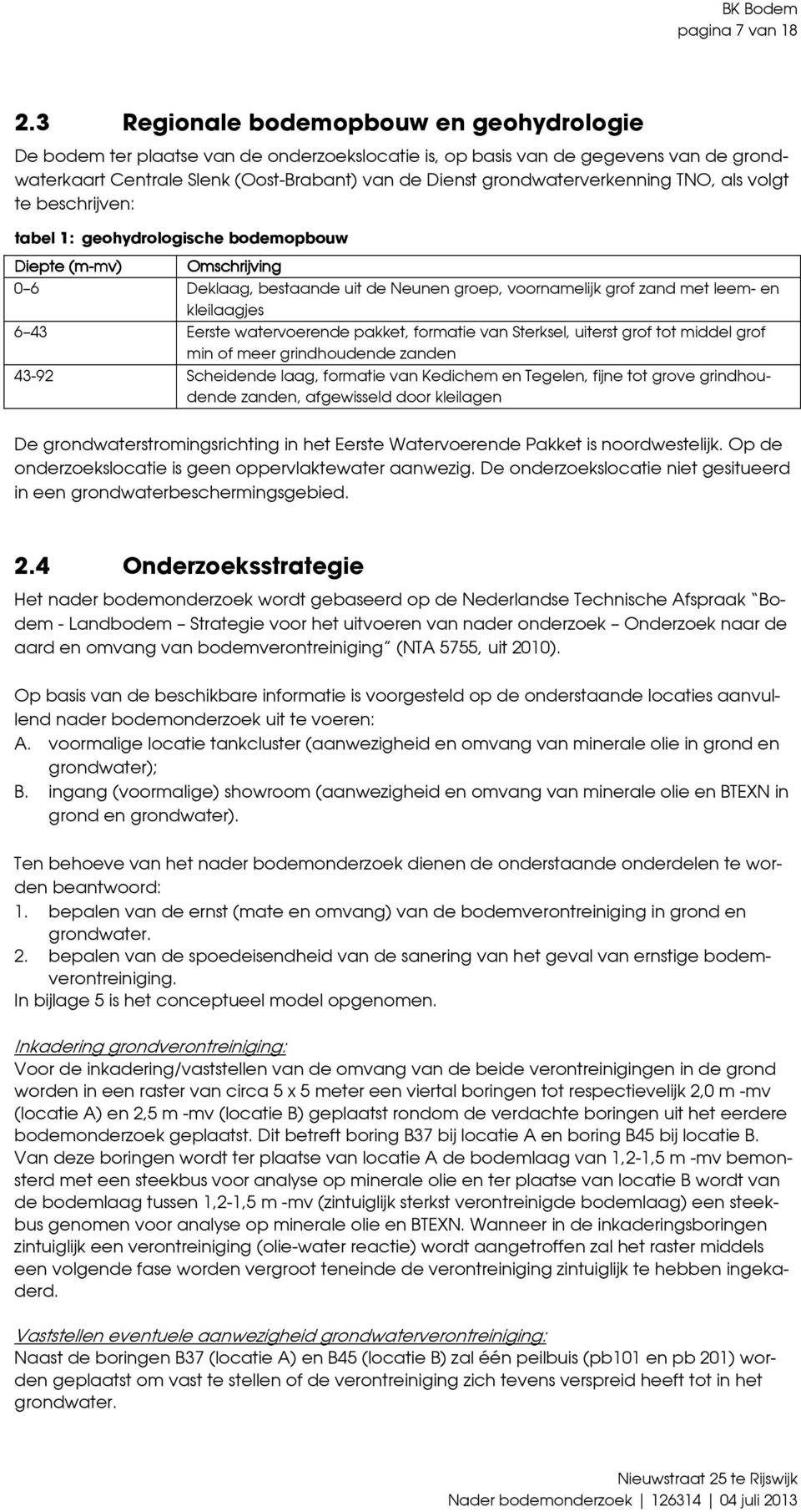 grondwaterverkenning TNO, als volgt te beschrijven: tabel 1: geohydrologische bodemopbouw Diepte (m-mv) mv) Omschrijving 0 6 Deklaag, bestaande uit de Neunen groep, voornamelijk grof zand met leem-