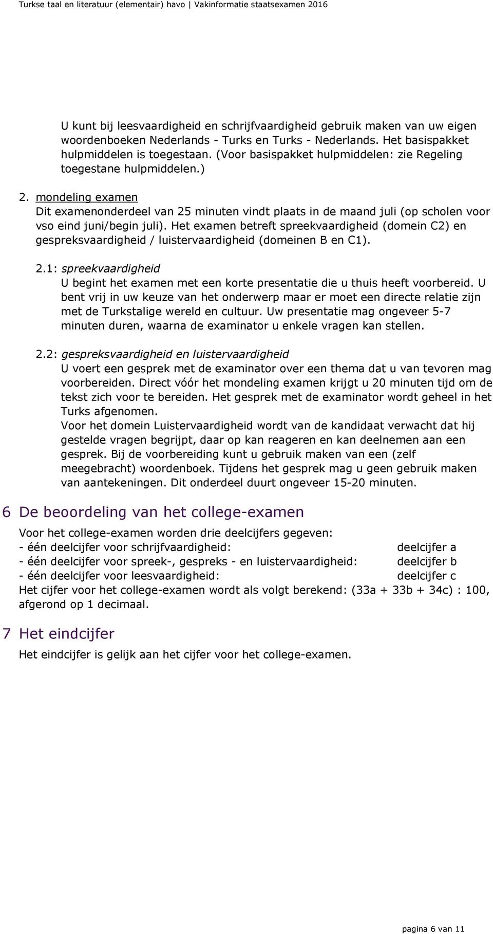 Het examen betreft spreekvaardigheid (domein C2) en gespreksvaardigheid / luistervaardigheid (domeinen B en C1). 2.