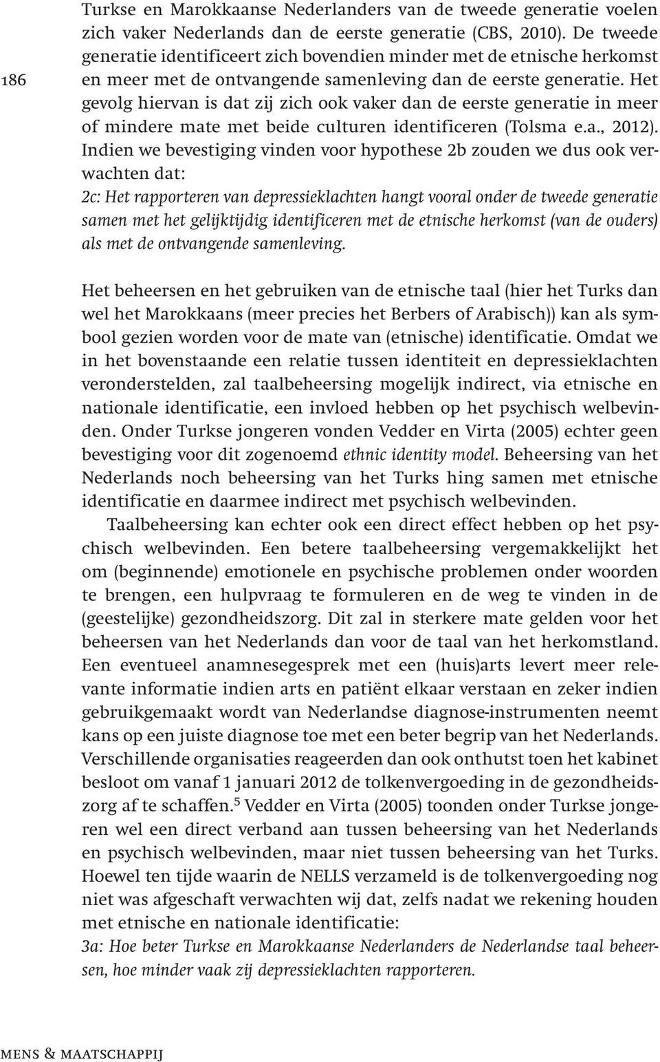 Het gevolg hiervan is dat zij zich ook vaker dan de eerste generatie in meer of mindere mate met beide culturen identificeren (Tolsma e.a., 2012).