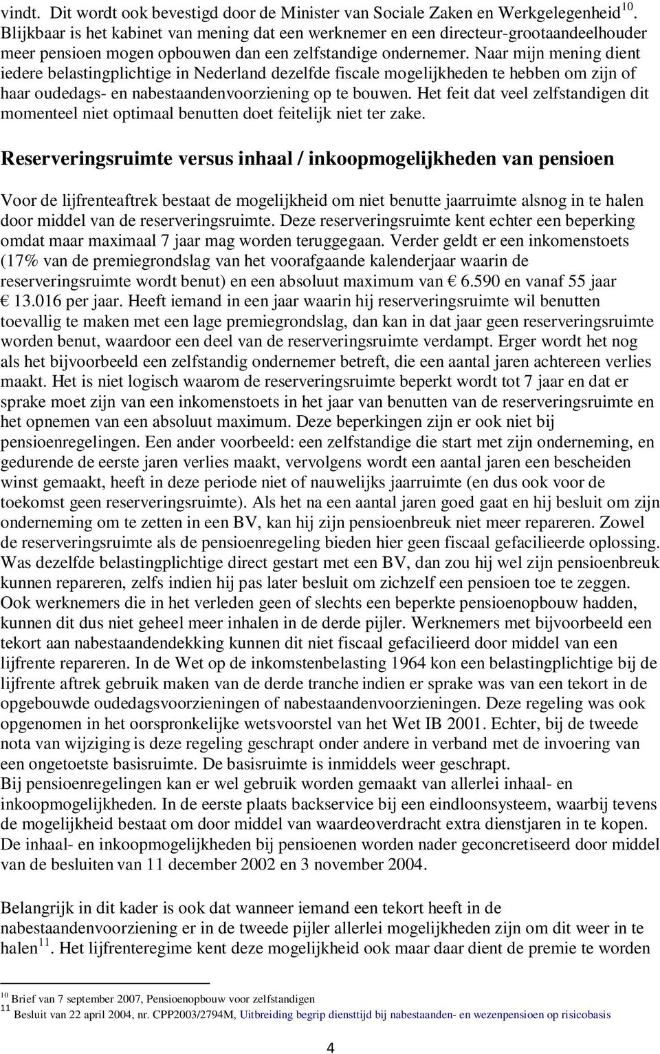 Naar mijn mening dient iedere belastingplichtige in Nederland dezelfde fiscale mogelijkheden te hebben om zijn of haar oudedags- en nabestaandenvoorziening op te bouwen.