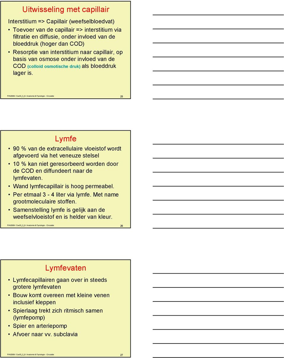 FHV2009 / Cxx53_5_6 / Anatomie & Fysiologie - Circulatie 25 Lymfe 90 % van de extracellulaire vloeistof wordt afgevoerd via het veneuze stelsel 10 % kan niet geresorbeerd worden door de COD en