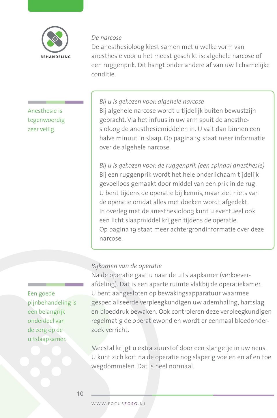 Via het infuus in uw arm spuit de anesthesioloog de anesthesiemiddelen in. U valt dan binnen een halve minuut in slaap. Op pagina 19 staat meer informatie over de algehele narcose.