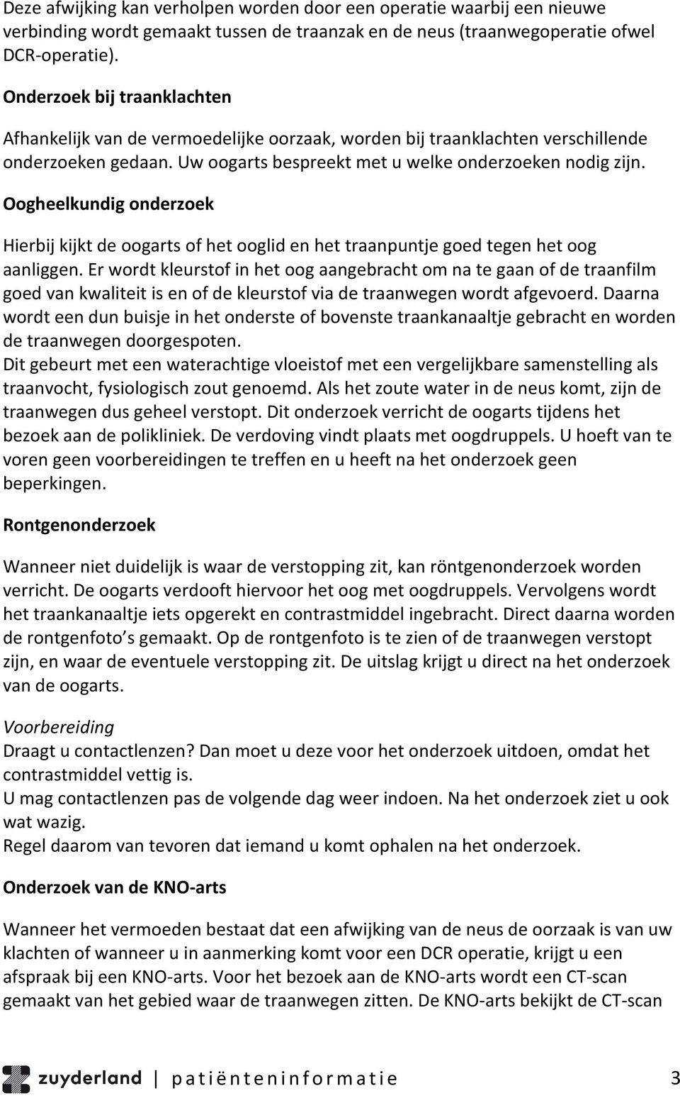 Oogheelkundig onderzoek Hierbij kijkt de oogarts of het ooglid en het traanpuntje goed tegen het oog aanliggen.